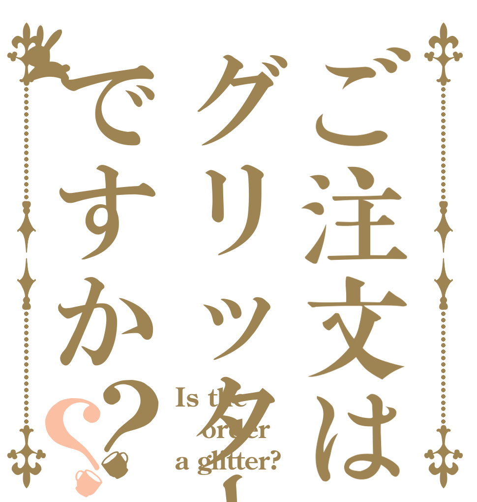 ご注文はグリッターですか？？ Is the order a glitter?