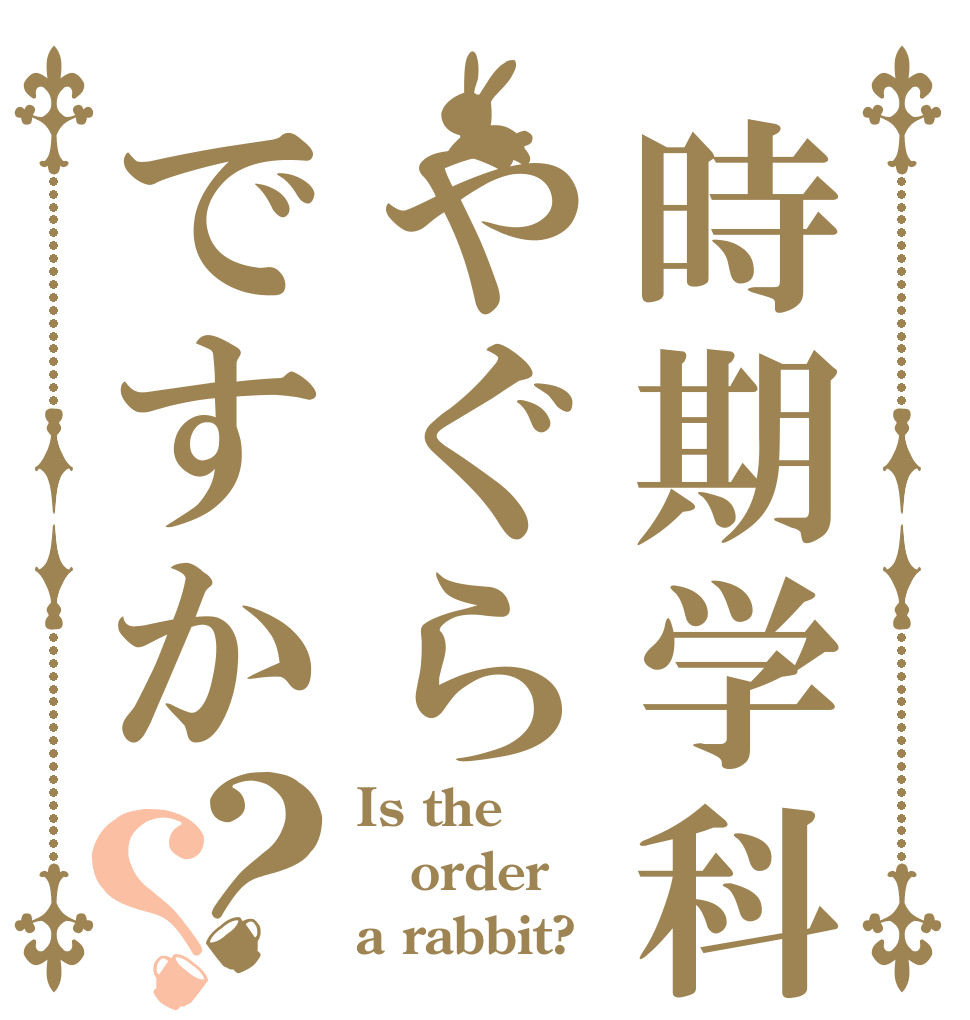 時期学科長はやぐらですか？？ Is the order a rabbit?