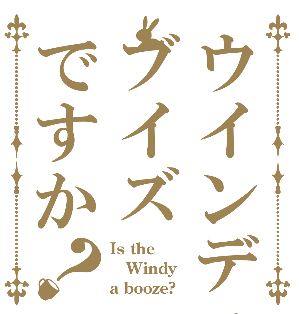 ウインディはブイズですか？ Is the Windy a booze?
