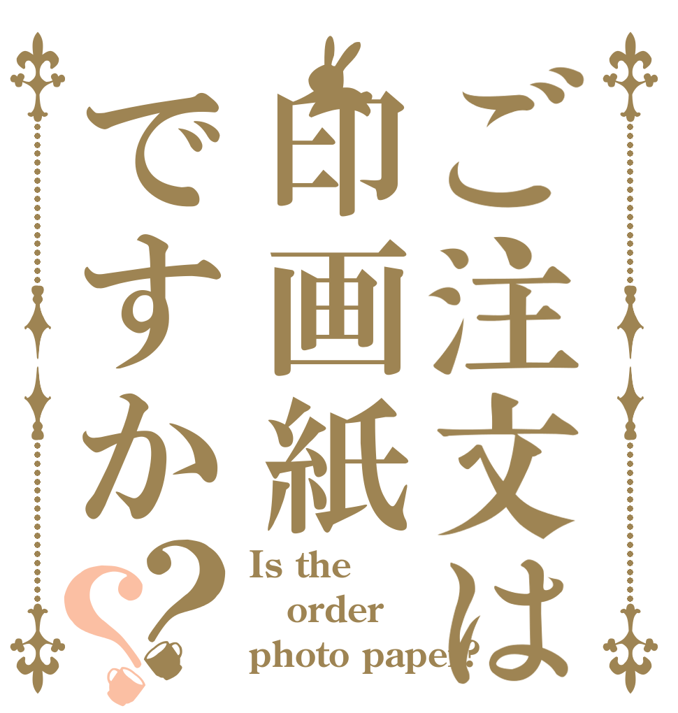 ご注文は印画紙ですか？？ Is the order photo paper?
