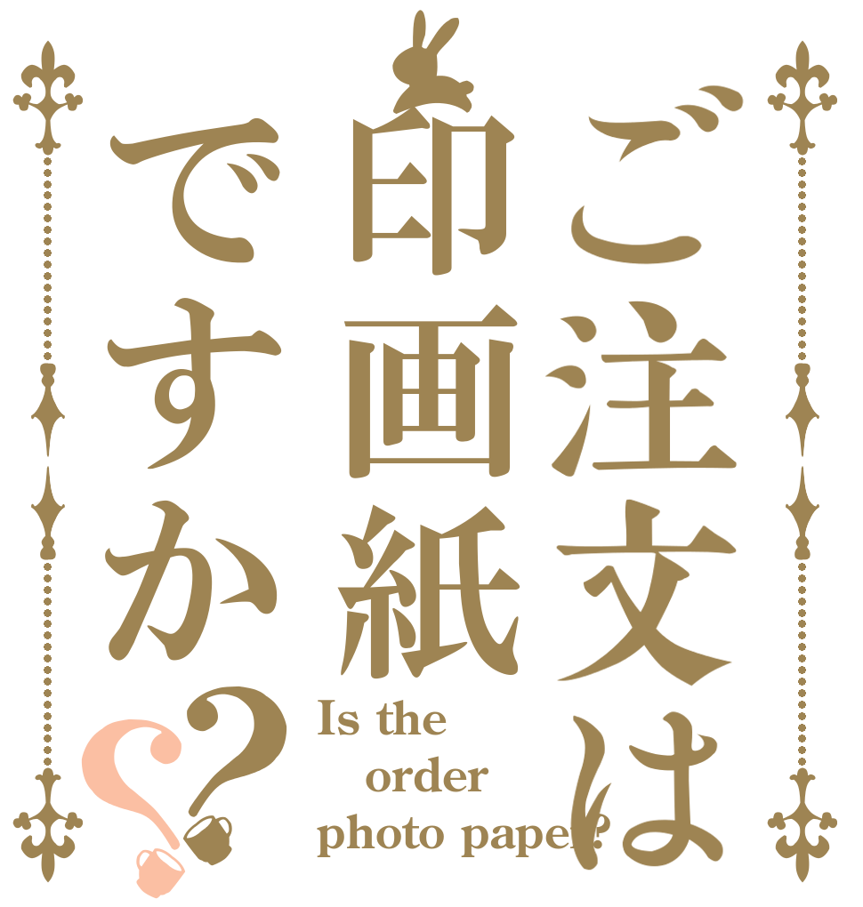 ご注文は印画紙ですか？？ Is the order photo paper?
