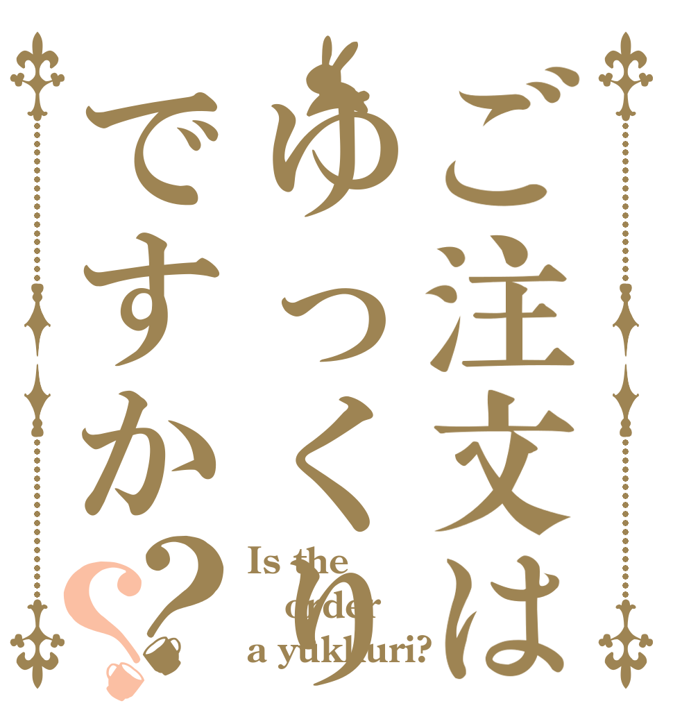 ご注文はゆっくりですか？？ Is the order a yukkuri?