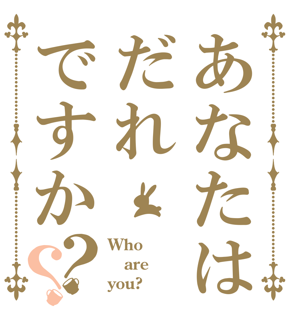 あなたはだれですか？？ Who are you?