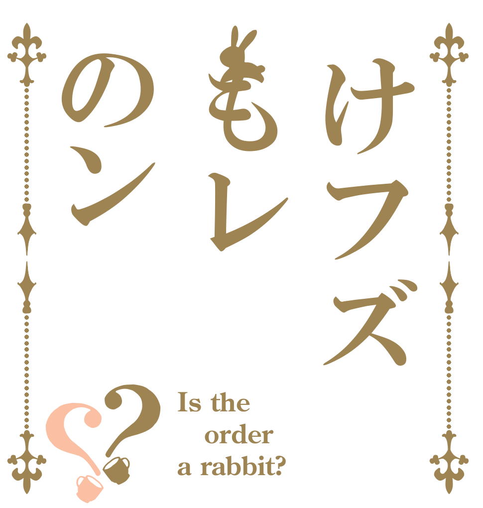 けフズもレのン？？ Is the order a rabbit?