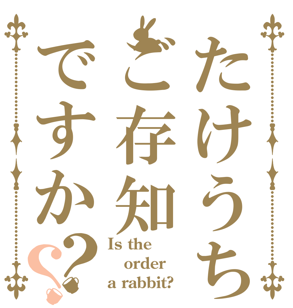 たけうちゆうさくをご存知ですか？？ Is the order a rabbit?