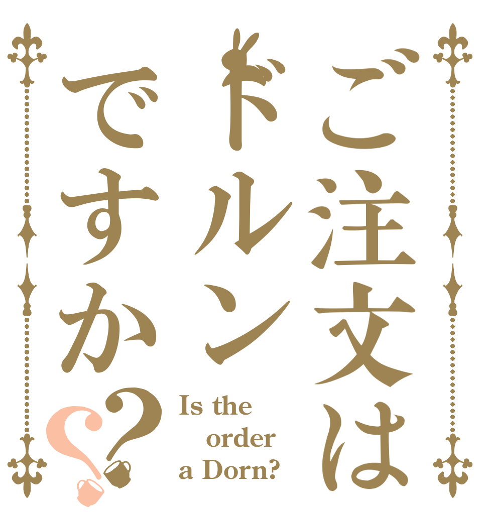 ご注文はドルンですか？？ Is the order a Dorn?
