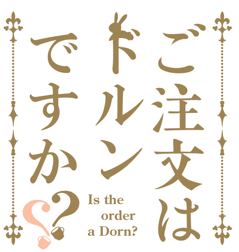 ご注文はドルンですか？？ Is the order a Dorn?