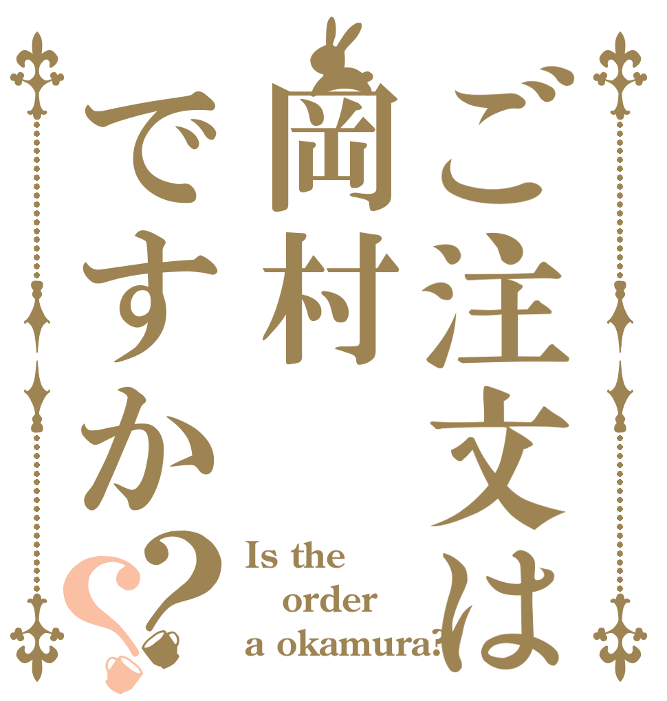 ご注文は岡村ですか？？ Is the order a okamura?