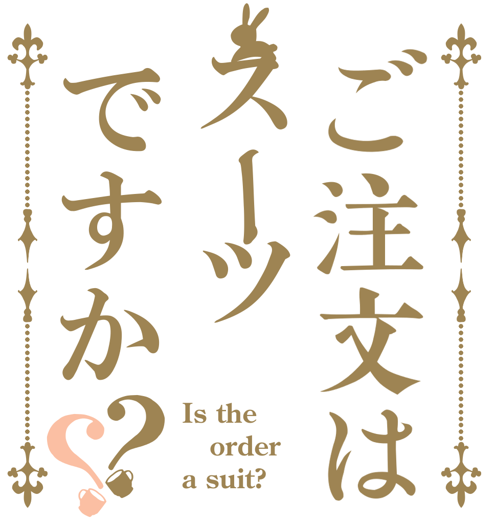 ご注文はスーツですか？？ Is the order a suit?