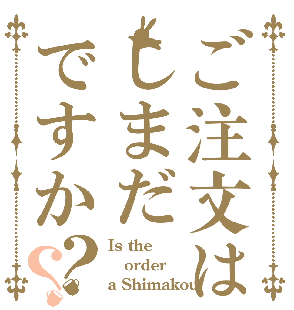 ご注文はしまだですか？？ Is the order a Shimakou？