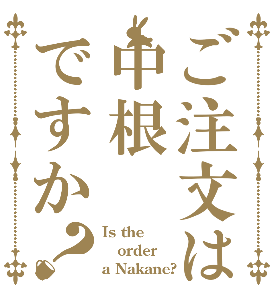 ご注文は中根ですか？ Is the order a Nakane?