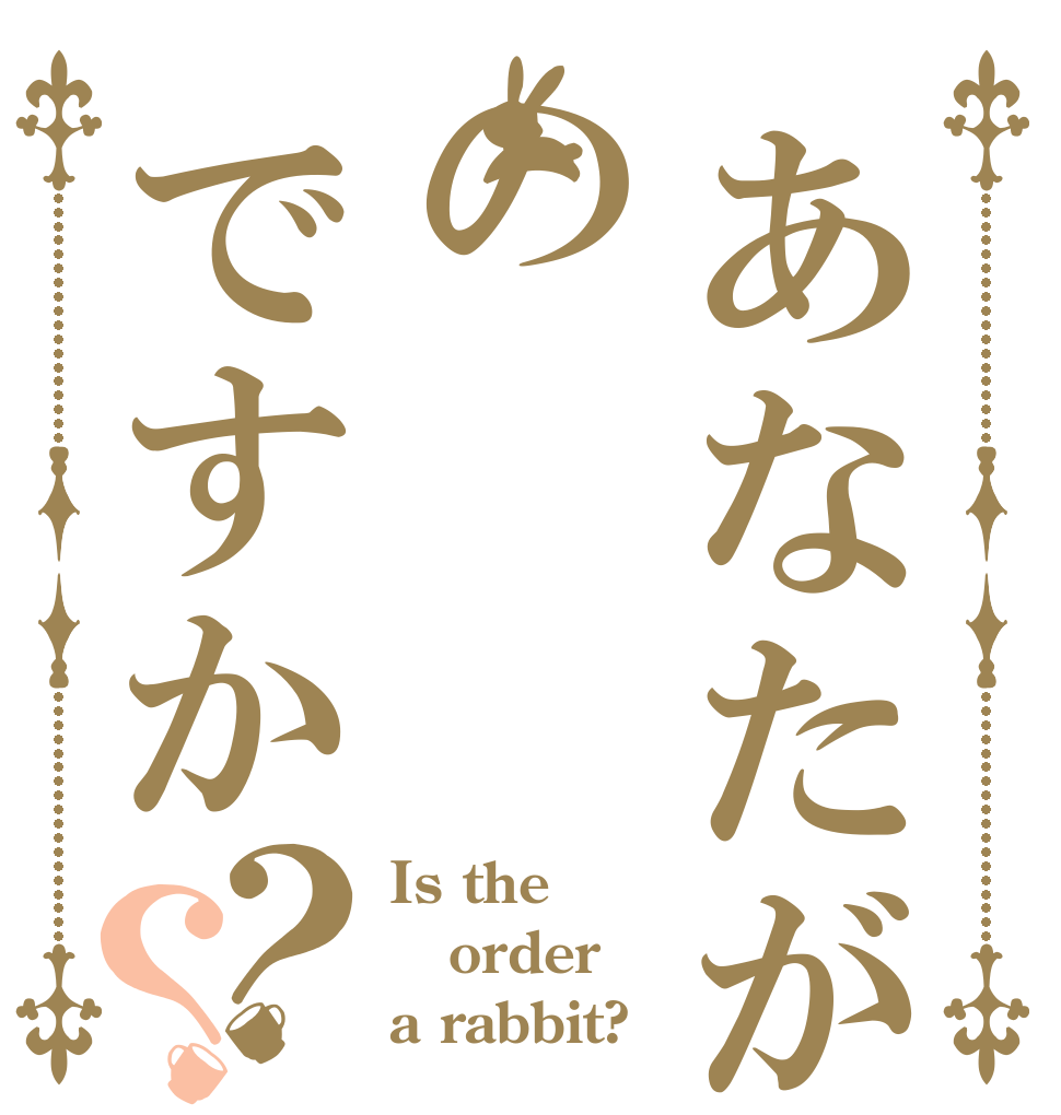 あなたが落としたのはのですか？？ Is the order a rabbit?