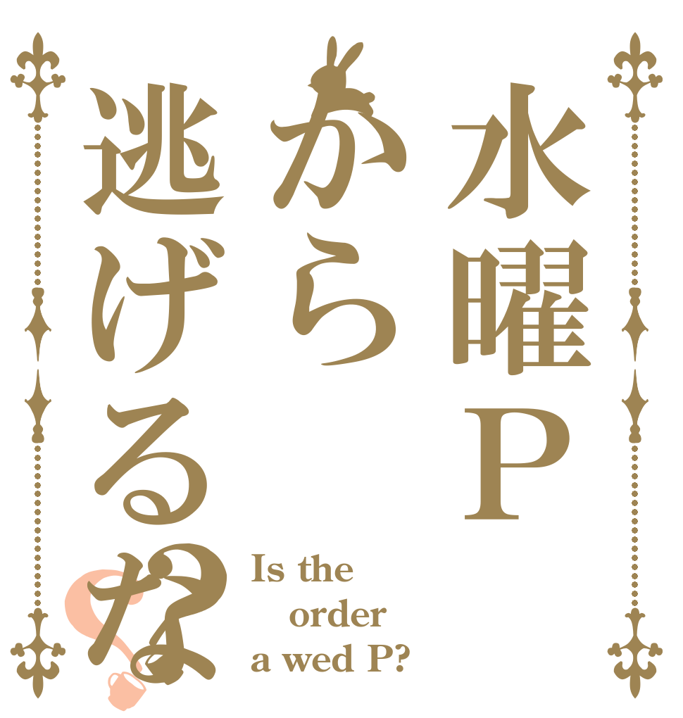 水曜Ｐから逃げるな？？ Is the order a wed P?