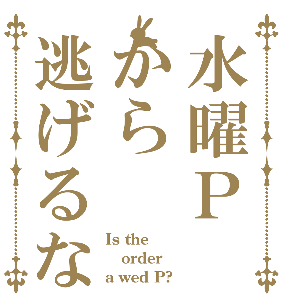 水曜Ｐから逃げるな Is the order a wed P?