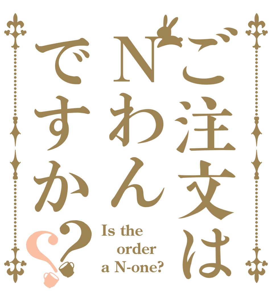 ご注文はＮわんですか？？ Is the order a N-one?