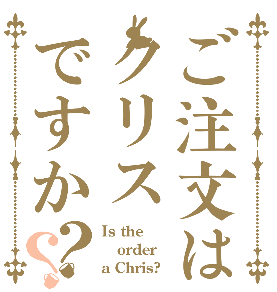 ご注文はクリスですか？？ Is the order a Chris?