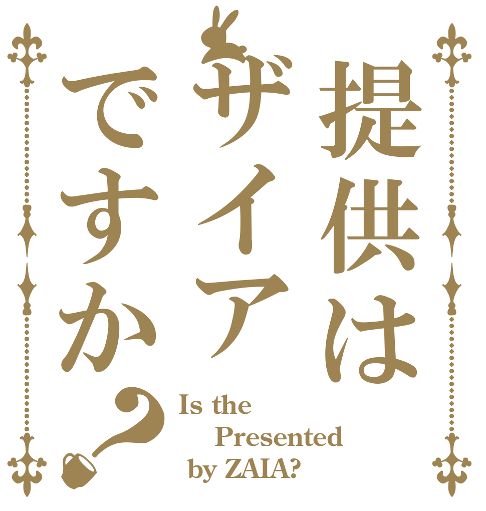 提供はザイアですか？ Is the  Presented   by ZAIA?