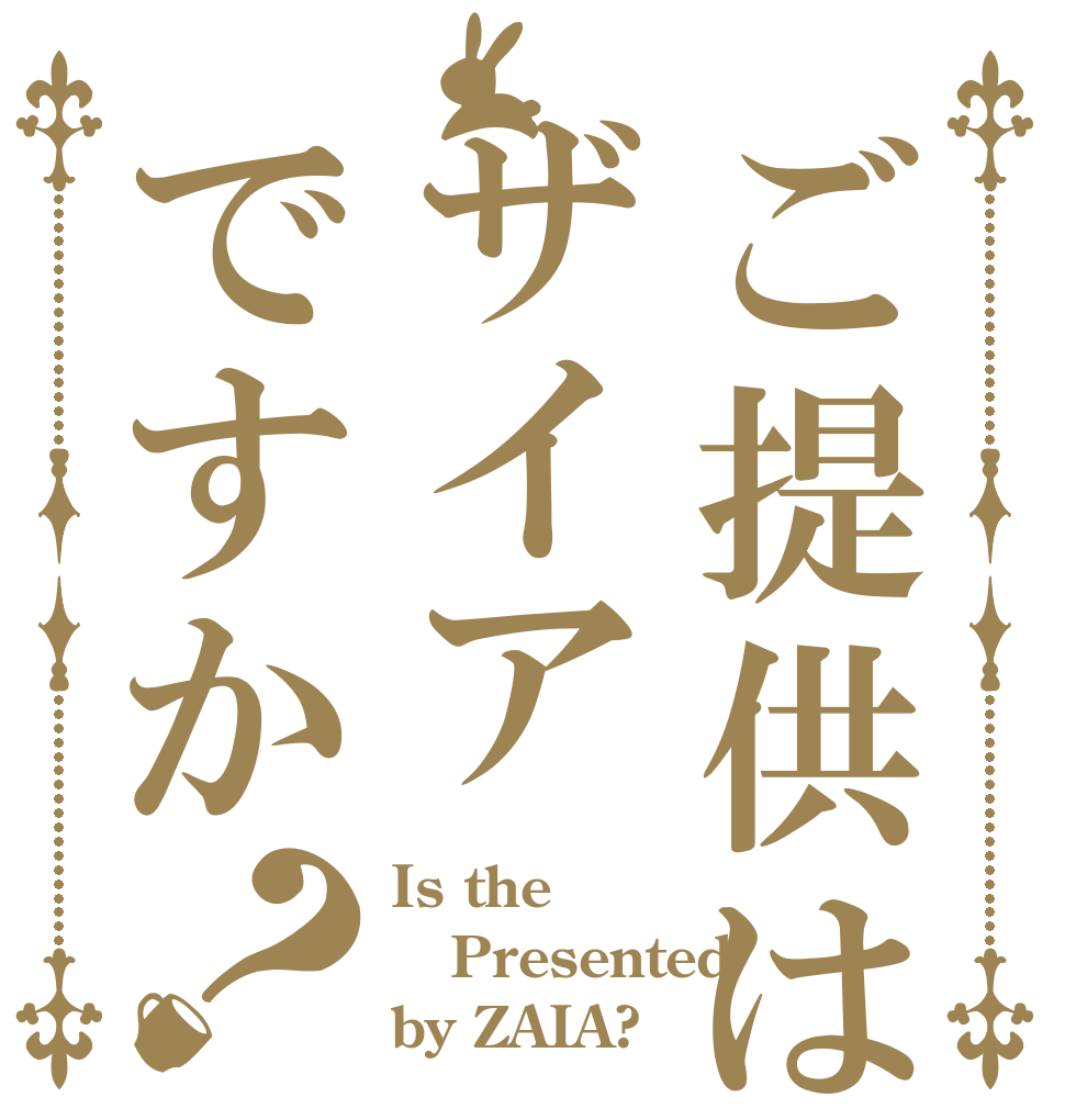 ご提供はザイアですか？ Is the Presented by ZAIA?