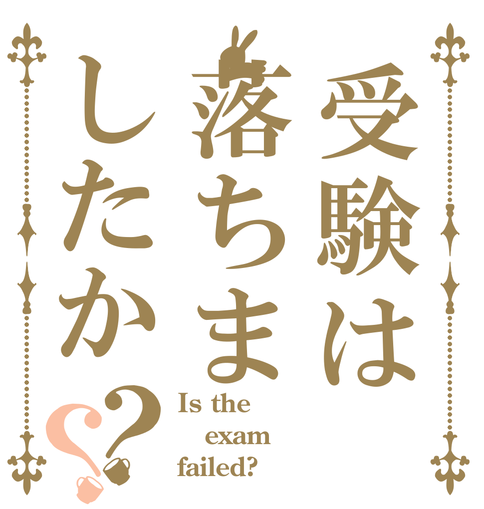 受験は落ちましたか？？ Is the exam failed?