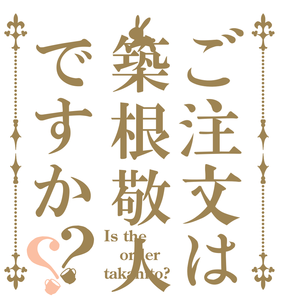 ご注文は築根敬人ですか？？ Is the order takahito?