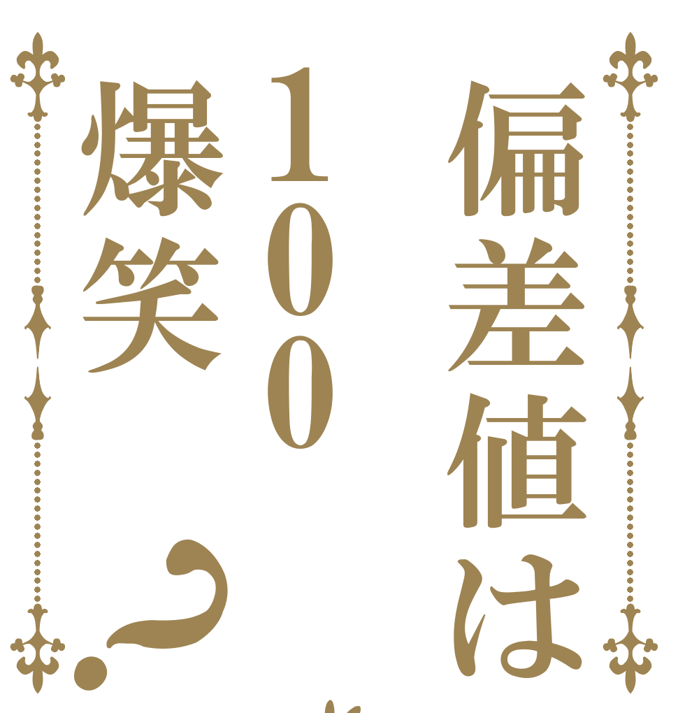 偏差値は100爆笑？   