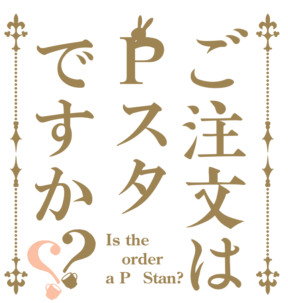 ご注文はＰスタですか？？ Is the order a PｰStan?