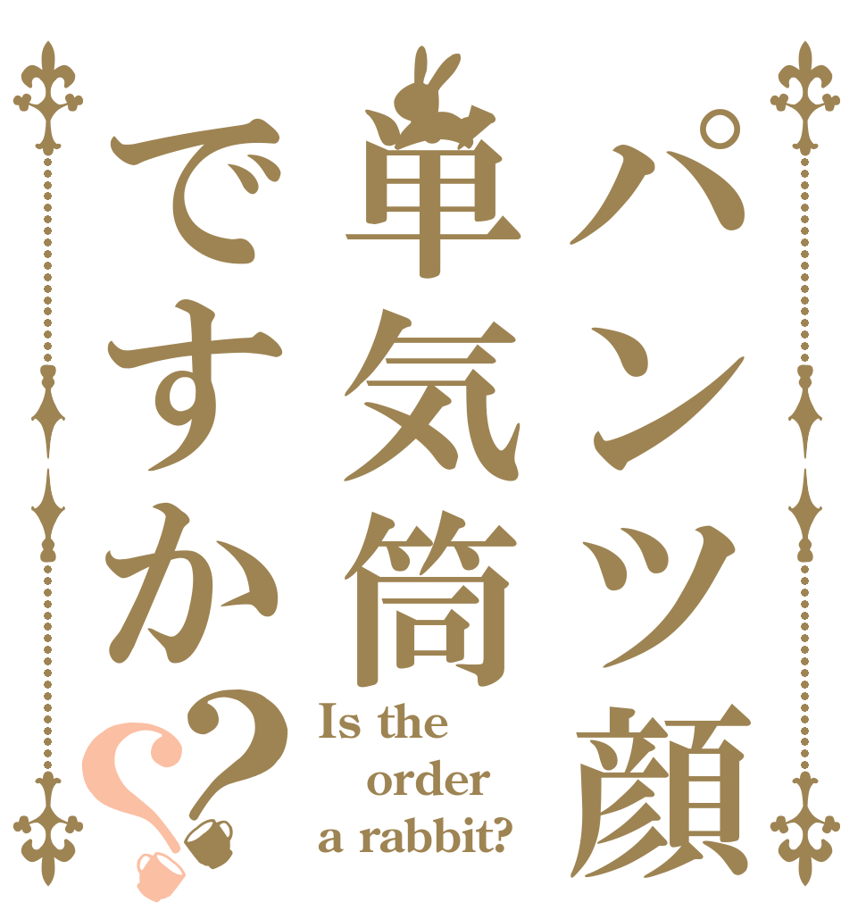 パンツ顔は単気筒ですか？？ Is the order a rabbit?
