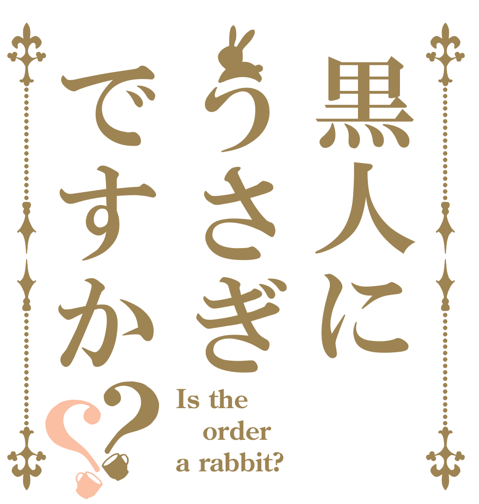 黒人にうさぎですか？？ Is the order a rabbit?