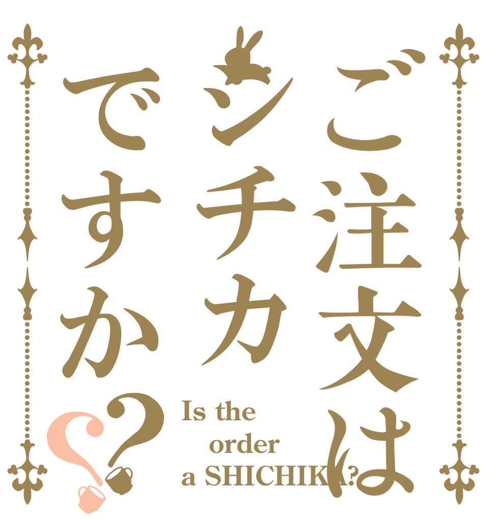ご注文はシチカですか？？ Is the order a SHICHIKA?