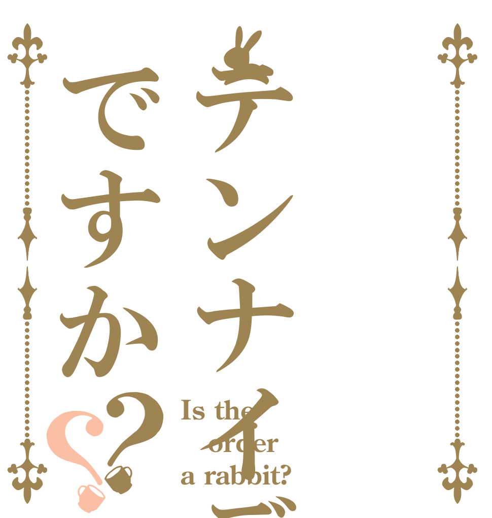 テンナイデェですか？？ Is the order a rabbit?