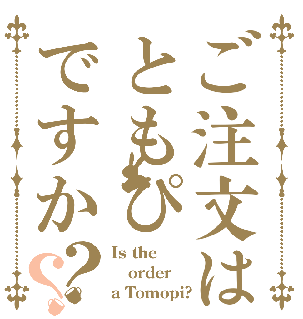 ご注文はともぴですか？？ Is the order a Tomopi?