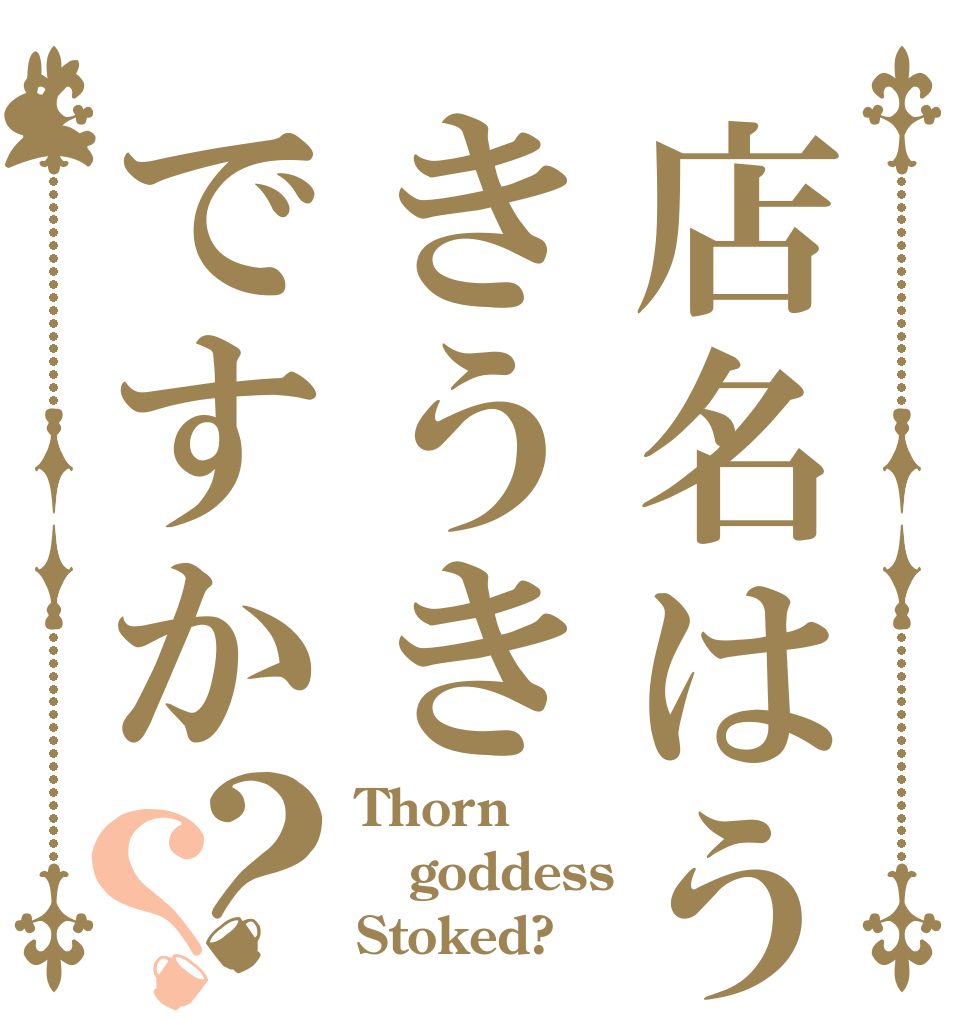 店名はうきうきですか？？ Thorn goddess Stoked?