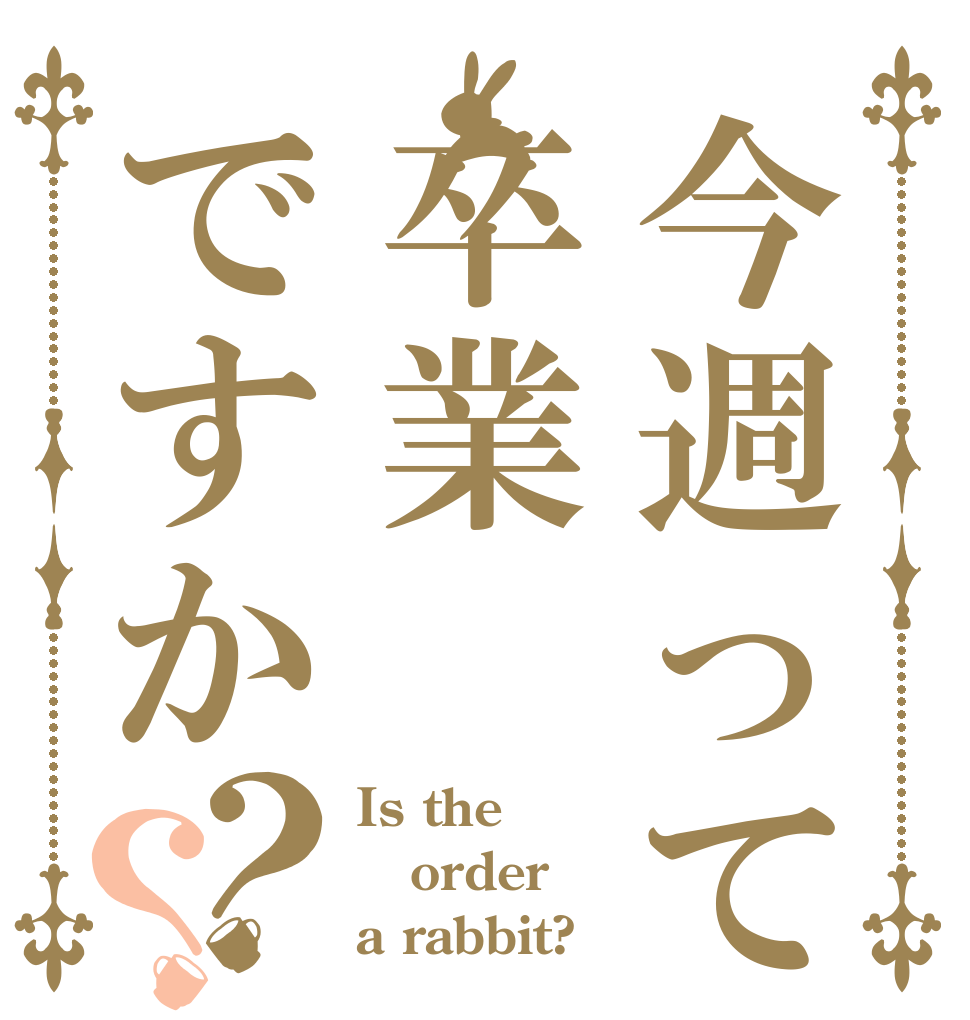 今週って卒業ですか？？ Is the order a rabbit?