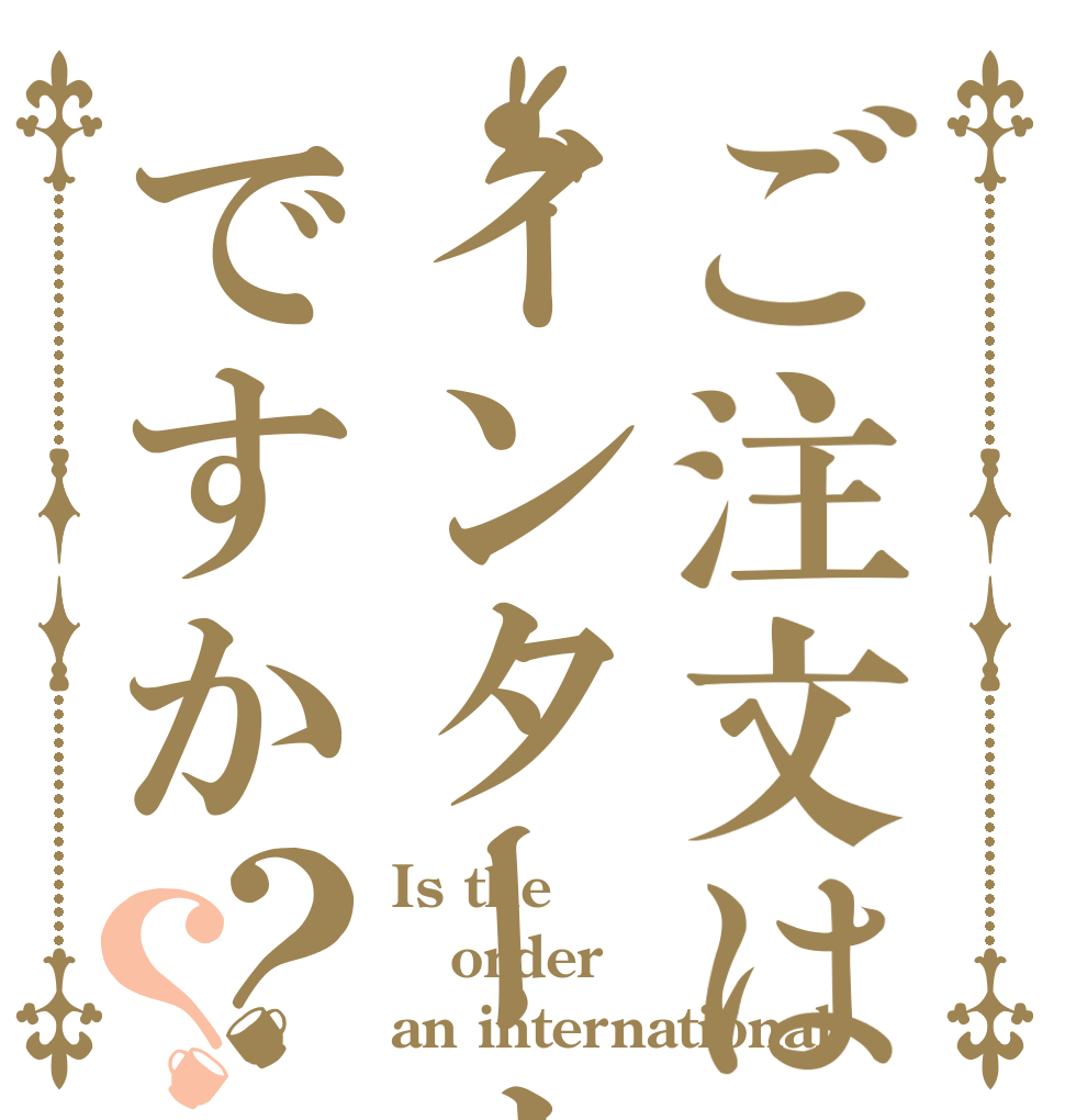ご注文はインターナショナルですか？？ Is the order an international