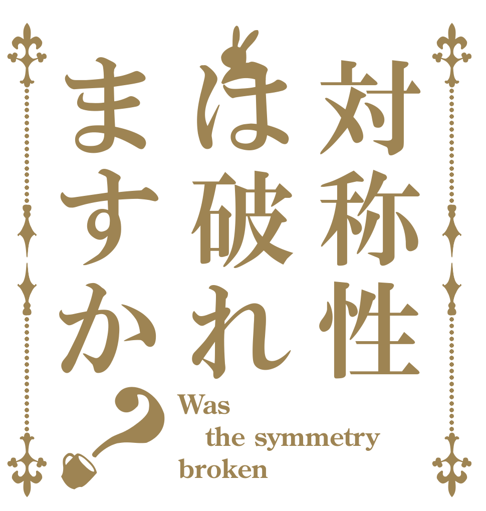 対称性は破れますか？ Was the symmetry broken