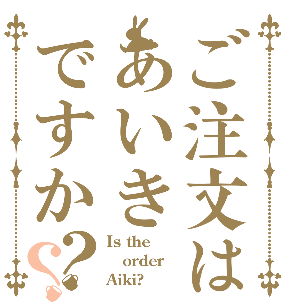 ご注文はあいきですか？？ Is the order Aiki?