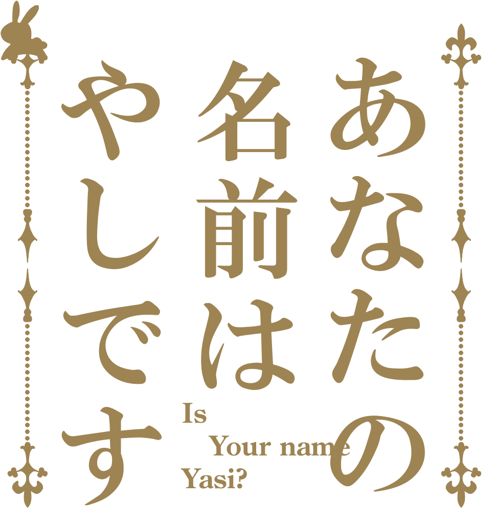 あなたの名前はやしですか？ Is  Your name Yasi?
