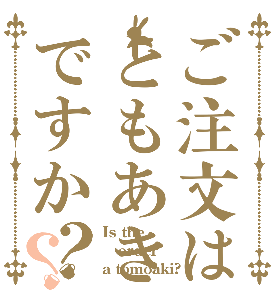 ご注文はともあきですか？？ Is the order a tomoaki?