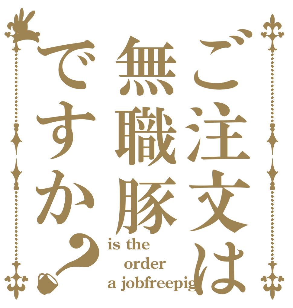 ご注文は無職豚ですか？ is the order a jobfreepig