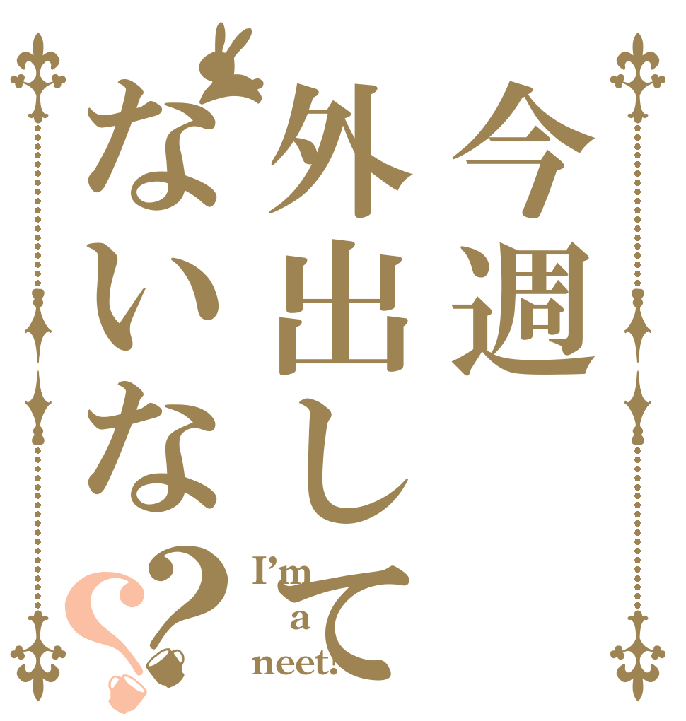 今週外出してないな？？ I’m  a neet?
