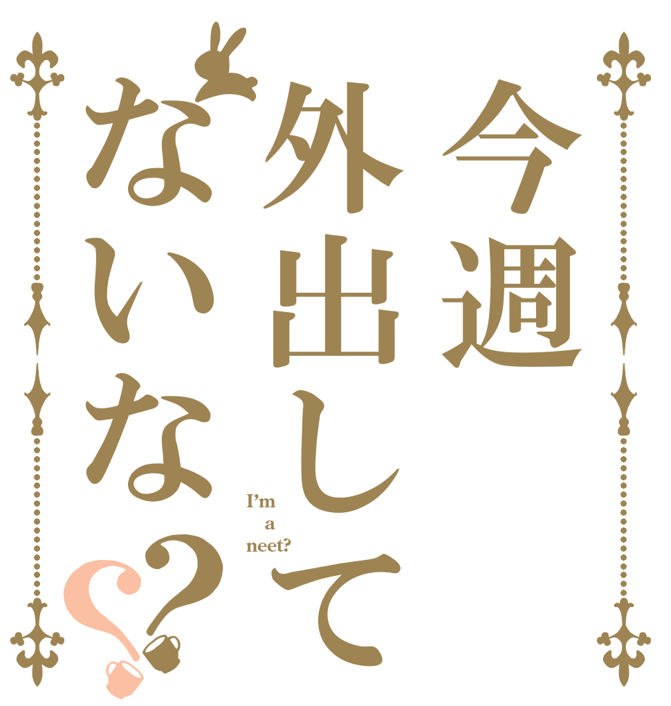 今週外出してないな？？ I’m  a neet?