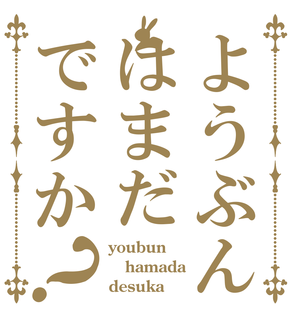 ようぶんはまだですか？ youbun hamada desuka