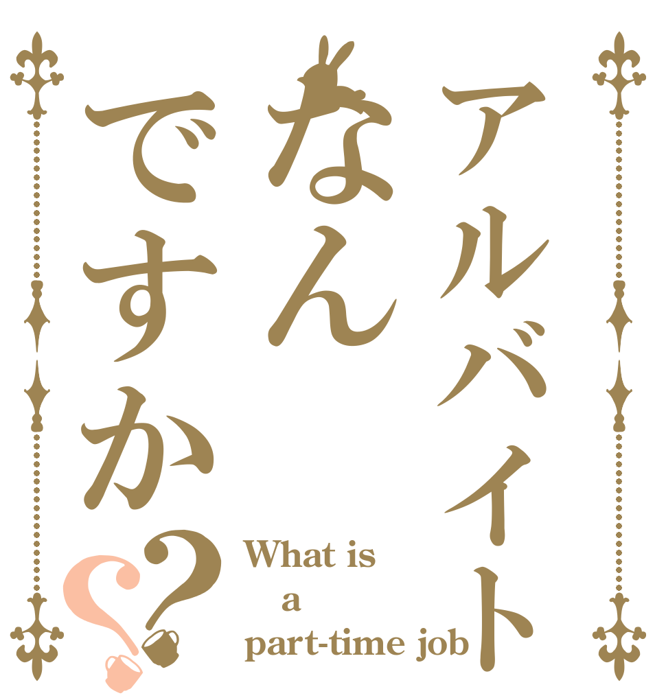 アルバイトなんですか？？ What is a part-time job