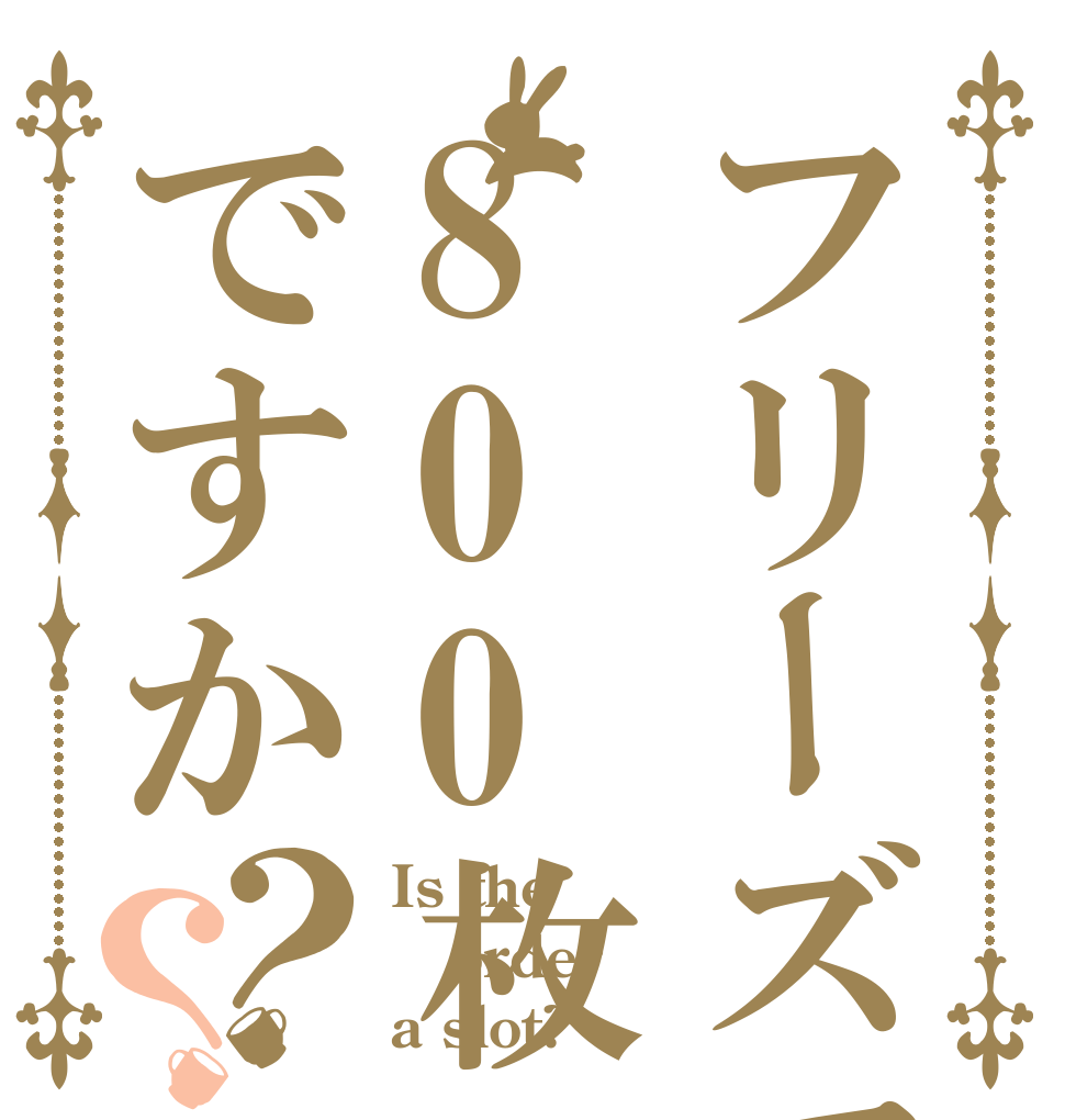 フリーズで800枚ですか？？ Is the order a slot?