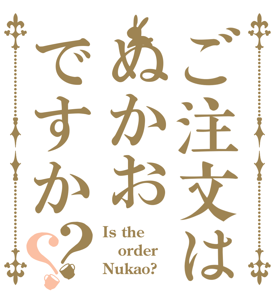 ご注文はぬかおですか？？ Is the order Nukao?