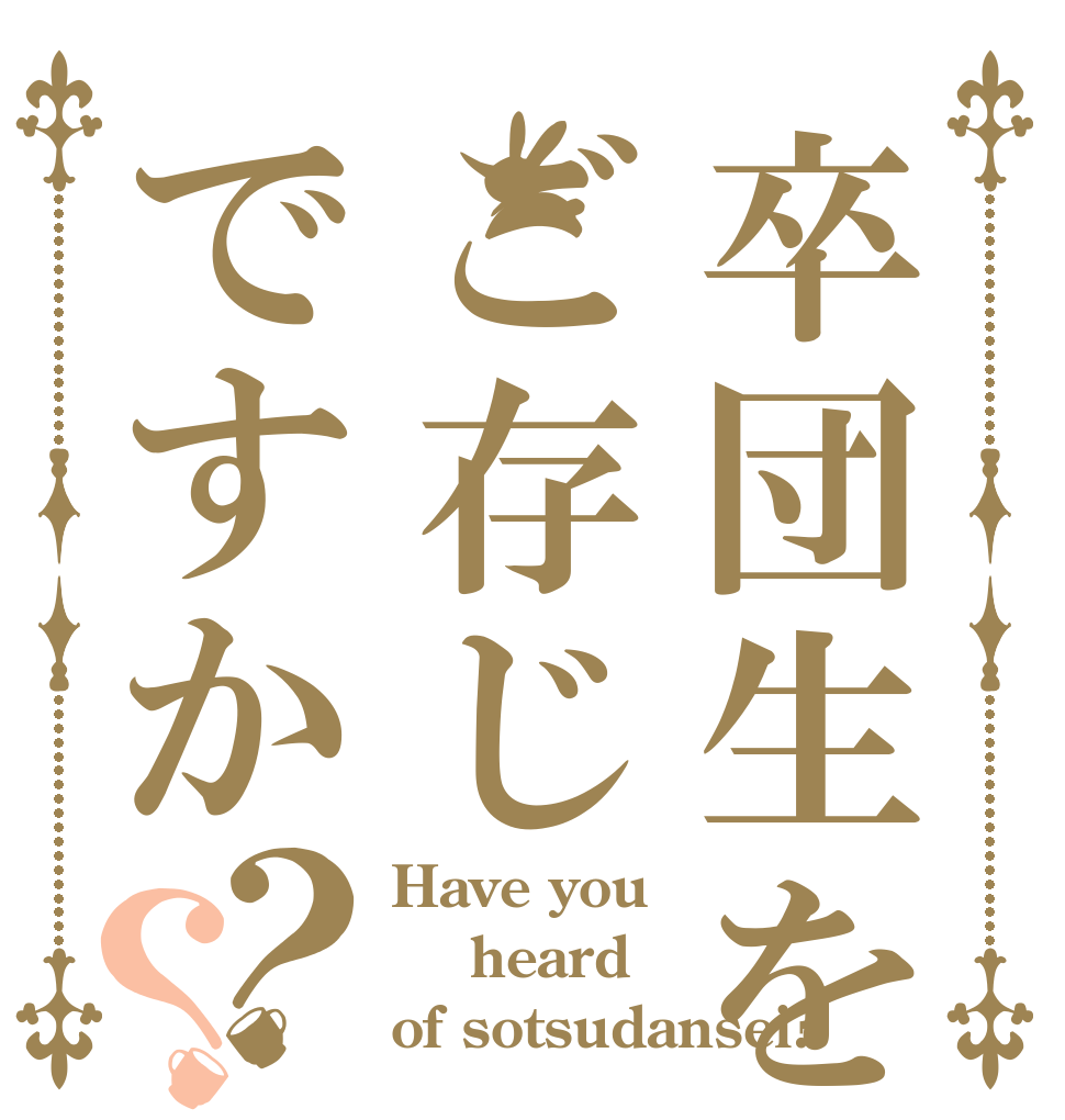 卒団生をご存じですか？？ Have you  heard of sotsudansei?