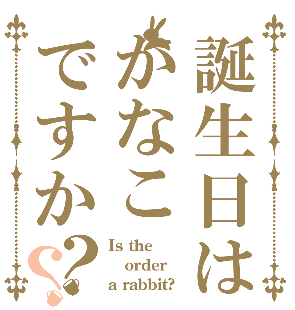誕生日はかなこですか？？ Is the order a rabbit?