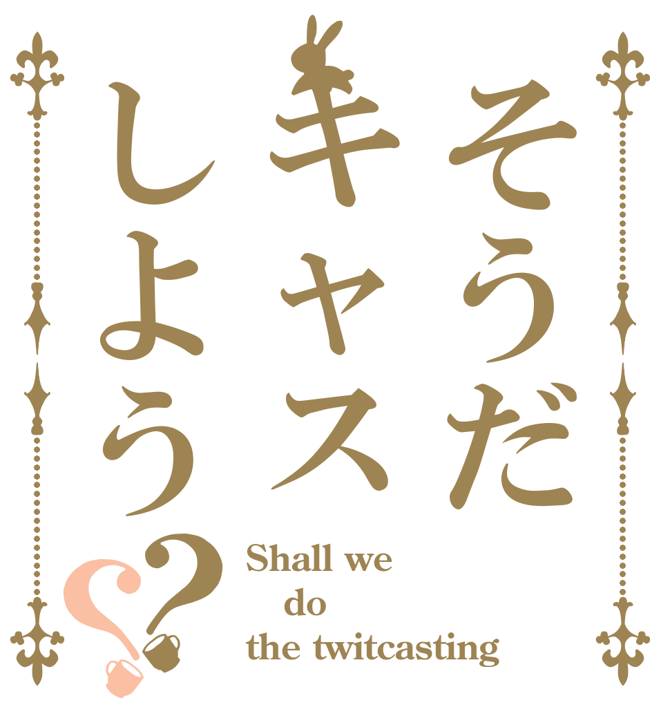 そうだキャスしよう？？ Shall we do the twitcasting