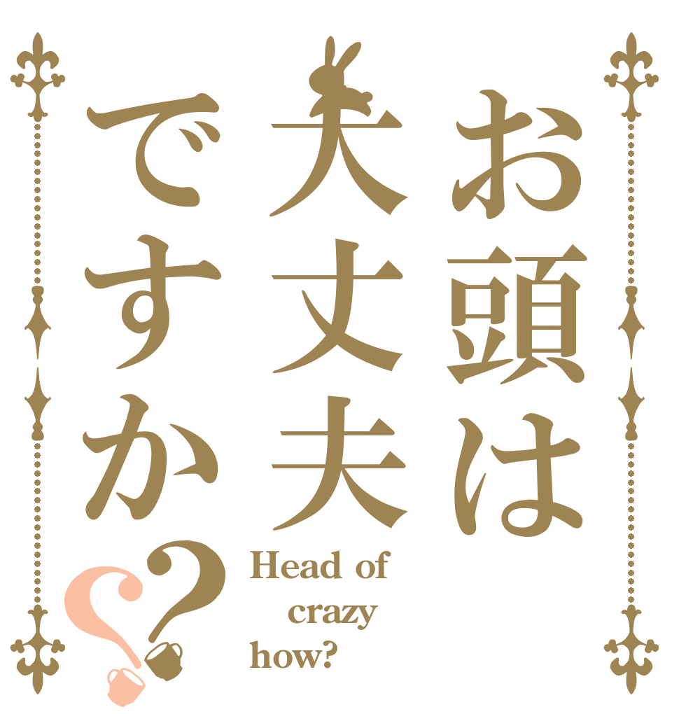 お頭は大丈夫ですか？？ Head of crazy  how?