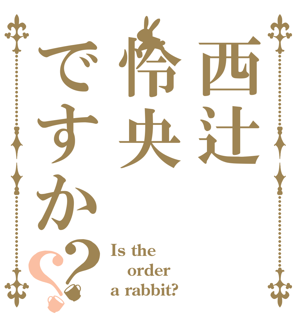 西辻怜央ですか？？ Is the order a rabbit?